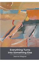 Everything Turns Into Something Else: poems
