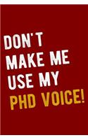 Don't Make Me Use My PhD Voice!: Funny PhD Journal Blank Lined Wide Ruled PhD Student Notebook