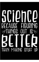 Science Because Figuring Things Out Is Better Than Making Stuff Up