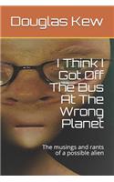 I Think I Got Off The Bus At The Wrong Planet