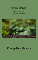 Grow or Die: The Good Guide to Survival Gardening