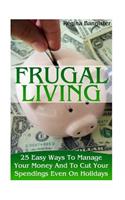 Frugal Living: 25 Easy Ways To Manage Your Money And To Cut Your Spendings Even On Holidays