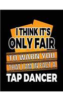 I Think It's Only Fair To Warn You That I Am In Fact A Tap Dancer