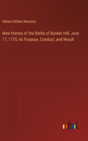 New History of the Battle of Bunker Hill, June 17, 1775, its Purpose, Conduct, and Result