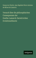 Versuch über die philosophischen Consequenzen der Goethe-Lamarck-Darwin'schen Evolutionstheorie