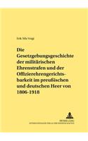 Die Gesetzgebungsgeschichte Der Militaerischen Ehrenstrafen Und Der Offizierehrengerichtsbarkeit Im Preußischen Und Deutschen Heer Von 1806 Bis 1918
