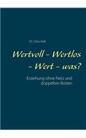 Wertvoll - Wertlos - Wert - was?: Erziehung ohne Netz und doppelten Boden