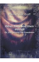 Other Fools and Their Doings Or, Life Among the Freedmen