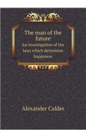 The Man of the Future an Investigation of the Laws Which Determine Happiness