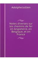 Notes diverses sur les chemins de fer en Angleterre, en Belgique, et en France: (French)