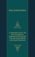 Community Church: The Story of a Minister's Experience Which Led Him from the Church Militant to the Church Democratic