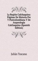 La Region Calchaquina: Paginas De Historia Pre Y Postcolombiana Y De Arqueologia Calchaquina (Spanish Edition)