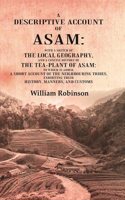 A Descriptive Account of Asam: With a Sketch of the Local Geography, and a Concise History of the Tea-Plant of Asam: to which is Added, A short account of the Neighbouring Tribes, Exhibiti [Hardcover]