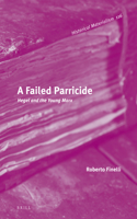 A Failed Parricide: Hegel and the Young Marx(116 Historical Materialism Book Series)