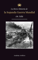 Breve Historia de la Segunda Guerra Mundial en Asia: La guerra de Asia-Pacífico, la Flota Oriental, Pearl Harbor y la bomba atómica que conmocionó a Japón (1941-1945)