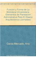 Funcion y Forma de La Biblioteca Universitaria: Elementos de Planeacion Admnistrativa Para El Diseno Arquitectonico(J/083 Jornadas)