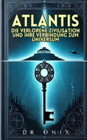 Atlantis: DIE VERLORENE ZIVILISATION UND IHRE VERBINDUNG ZUM UNIVERSUM: Wie die atlantischen Lehren verborgene Wahrheiten über unsere Existenz enthüllen könne