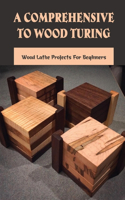 A Comprehensive To Wood Turing: Wood Lathe Projects For Beginners: Popular Woodturning Project Kits