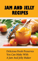 Jam And Jelly Recipes: Delicious Fresh Preserves You Can Make With A Jam And Jelly Maker: Jam Recipes Utilizing Different Fruits