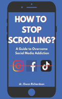 How To Stop Scrolling?: A Practical Guide to Overcome Social Media Addiction for Teenagers and Adults