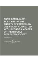 Annie Barclay, or Sketches of 'The Society of Friends', by One Nearly Connected With, But Not a Member of Their Highly Respected Society