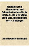 Refutation of the Misstatements and Calumnies Contained in Mr. Lockhart's Life of Sir Walter Scott, Bart., Respecting the Messrs. Ballantyne