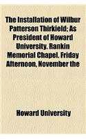 The Installation of Wilbur Patterson Thirkield; As President of Howard University. Rankin Memorial Chapel. Friday Afternoon, November the: As President of Howard University. Rankin Memorial Chapel. Friday Afternoon, November the Fifteenth at Two-thirty O'clock, Nineteen Hundred Seven(English)