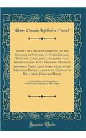 Report of a Select Committee of the Legislative Council of Upper Canada, Upon the Complaints Contained in an Address to the King, from the House of Assembly, Passed 15th April, 1835, of the Rejection Be the Legislative Council of Bills Sent from th