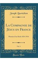La Compagnie de Jï¿½sus En France, Vol. 1: Histoire d'Un Siï¿½cle 1814-1914 (Classic Reprint)