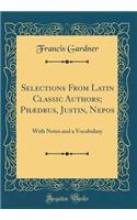 Selections From Latin Classic Authors; Phædrus, Justin, Nepos: With Notes and a Vocabulary (Classic Reprint)