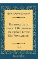 Histoire de la Liberte Religieuse En France Et de Ses Fondateurs, Vol. 2 (Classic Reprint)