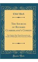 The Sources of Richard Cumberland's Comedy: The Choleric Man Thesis Presented to the Faculty of Philosophy of the University of Berne (Classic Reprint)