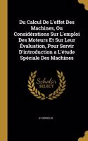 Du Calcul De L'effet Des Machines, Ou Considérations Sur L'emploi Des Moteurs Et Sur Leur Évaluation, Pour Servir D'introduction a L'étude Spéciale Des Machines