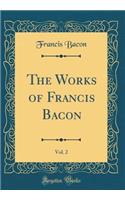 The Works of Francis Bacon, Vol. 2 (Classic Reprint)