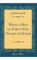 What a Man of Forty-Five Ought to Know (Classic Reprint)