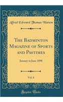 The Badminton Magazine of Sports and Pastimes, Vol. 6: January to June 1898 (Classic Reprint): January to June 1898 (Classic Reprint)