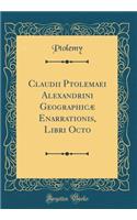 Claudii Ptolemaei Alexandrini GeographicÃ¦ Enarrationis, Libri Octo (Classic Reprint)