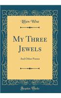 My Three Jewels: And Other Poems (Classic Reprint)