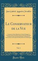 Le Conservateur de la Vue, Vol. 1: Contenant En Outre, l'Exposition de l'Art de Fabriquer Les Verres de Lunettes Et de Microscopes, Les Miroirs de TÃ©lescopes, Et Plusieurs Autres Instrumens d'Optique, de Physique Et d'Astronomie; La Description De