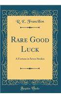 Rare Good Luck: A Fortune in Seven Strokes (Classic Reprint): A Fortune in Seven Strokes (Classic Reprint)