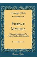 Forza E Materia: Discorsi Indirizzati AI Nostri Studenti Di Filosofia (Classic Reprint)