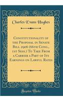 Constitutionality of the Proposal in Senate Bill 2906 (66th Cong., 1st Sess.) to Take from a Carrier a Part of Its Earnings on Lawful Rates (Classic Reprint)
