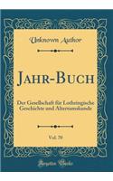 Jahr-Buch, Vol. 70: Der Gesellschaft FÃ¼r Lothringische Geschichte Und Altertumskunde (Classic Reprint): Der Gesellschaft FÃ¼r Lothringische Geschichte Und Altertumskunde (Classic Reprint)