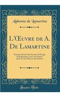 L'?uvre de A. De Lamartine: Extraits Choisis Et Annotés A l'Usage de la Jeunesse, Avec une Notice sur la Vie les ?uvres de l'Auteur (Classic Reprint)