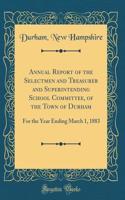 Annual Report of the Selectmen and Treasurer and Superintending School Committee, of the Town of Durham: For the Year Ending March 1, 1883 (Classic Reprint)
