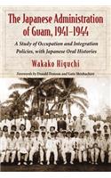 The Japanese Administration of Guam, 1941-1944: A Study of Occupation and Integration Policies, with Japanese Oral Histories(English)