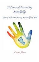 21 Days of Parenting Mindfully: Your Guide to Raising a Mindful Child