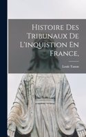 Histoire Des Tribunaux De L'inquistion En France,