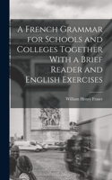 A French Grammar for Schools and Colleges Together With a Brief Reader and English Exercises