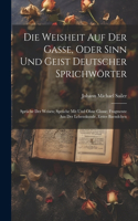 Weisheit Auf Der Gasse, Oder Sinn Und Geist Deutscher Sprichwörter
